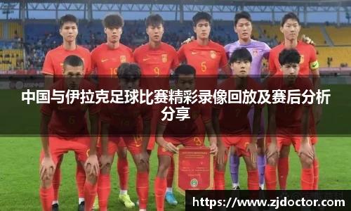 中国与伊拉克足球比赛精彩录像回放及赛后分析分享