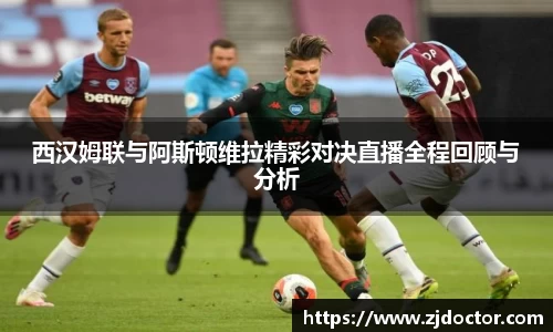 西汉姆联与阿斯顿维拉精彩对决直播全程回顾与分析
