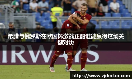 希腊与俄罗斯在欧国杯激战正酣谁能赢得这场关键对决